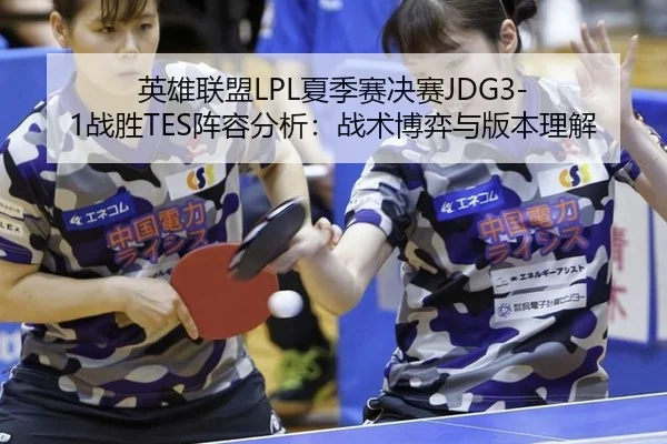 英雄联盟LPL夏季赛决赛JDG3-1战胜TES阵容分析：战术博弈与版本理解